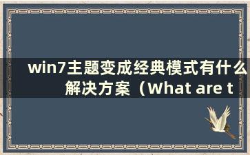 win7主题变成经典模式有什么解决方案（What are the Solutions for moving the win7 theme into classic mode）